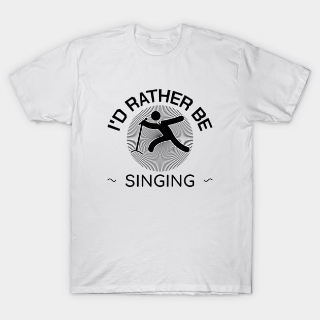 I'd Rather Be Singing Funny Gift T-Shirt by bigD